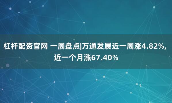 杠杆配资官网 一周盘点|万通发展近一周涨4.82%, 近一个月涨67.40%
