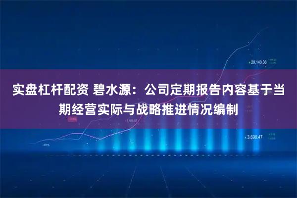 实盘杠杆配资 碧水源：公司定期报告内容基于当期经营实际与战略推进情况编制