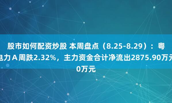股市如何配资炒股 本周盘点（8.25-8.29）：粤电力Ａ周跌2.32%，主力资金合计净流出2875.90万元