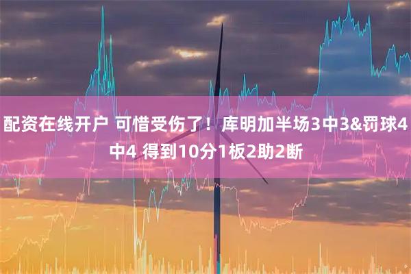 配资在线开户 可惜受伤了！库明加半场3中3&罚球4中4 得到10分1板2助2断