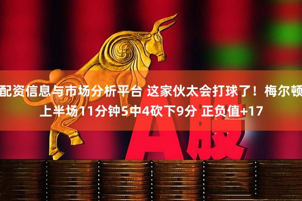 配资信息与市场分析平台 这家伙太会打球了！梅尔顿上半场11分钟5中4砍下9分 正负值+17