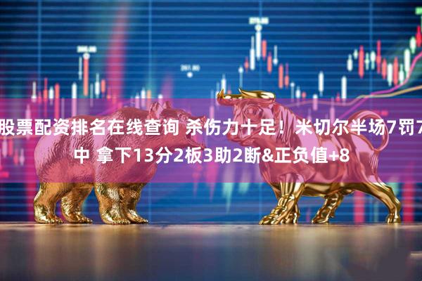 股票配资排名在线查询 杀伤力十足！米切尔半场7罚7中 拿下13分2板3助2断&正负值+8