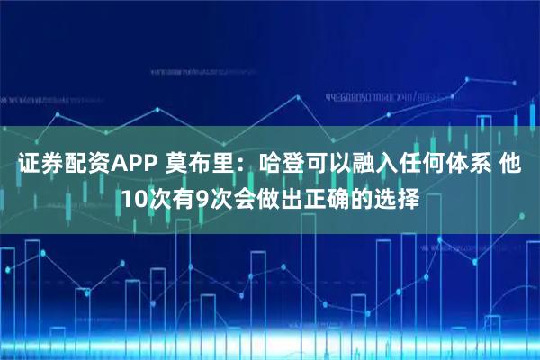 证券配资APP 莫布里：哈登可以融入任何体系 他10次有9次会做出正确的选择