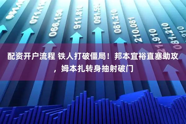 配资开户流程 铁人打破僵局！邦本宜裕直塞助攻，姆本扎转身抽射破门